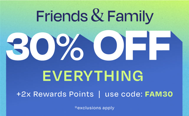 OUR BEST SALE OF THE SEASON. Friends & Family 30% OFF EVERYTHING +2x Rewards Points. Use code: FAM30. *exclusions apply.