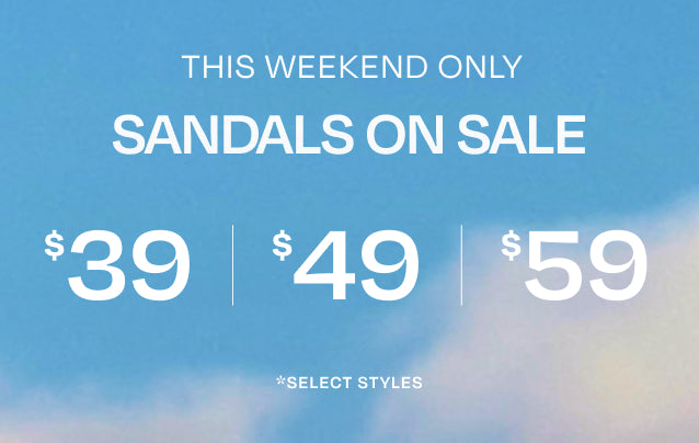 THIS WEEKEND ONLY SANDALS ON SALE. $39|$49|$59. *select styles.