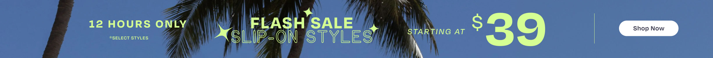 12 hours only *select styles. FLASH SALE SLIP-ON STYLES starting at $39. Shop Now.