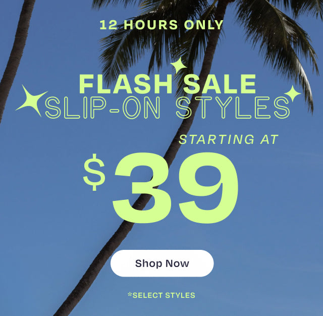 12 hours only *select styles. FLASH SALE SLIP-ON STYLES starting at $39. Shop Now.