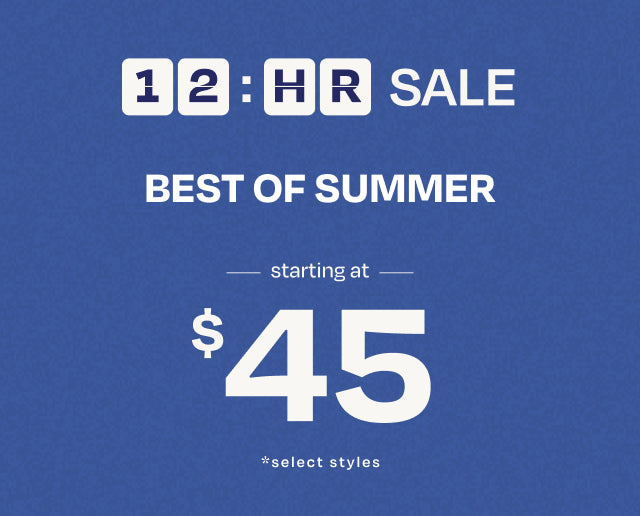 12-hour SALE. BEST OF SUMMER starting at $45 *select styles.