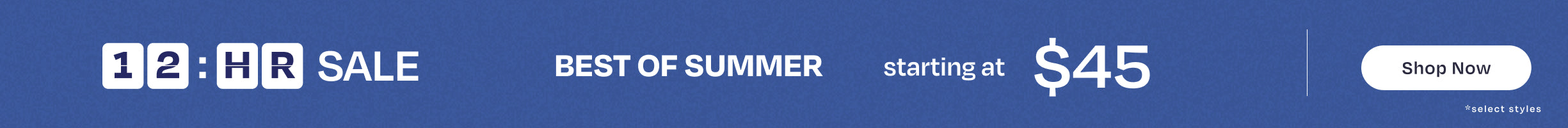 12-hour SALE. BEST OF SUMMER starting at $45 *select styles. Shop Now.