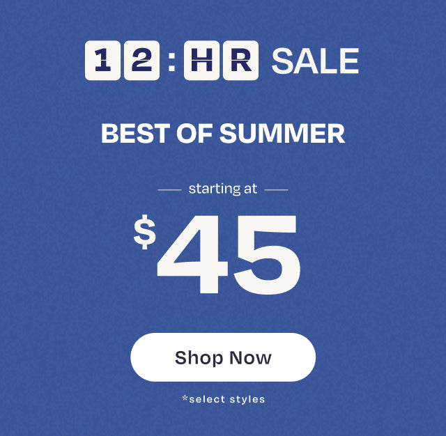 12-hour SALE. BEST OF SUMMER starting at $45 *select styles. Shop Now.