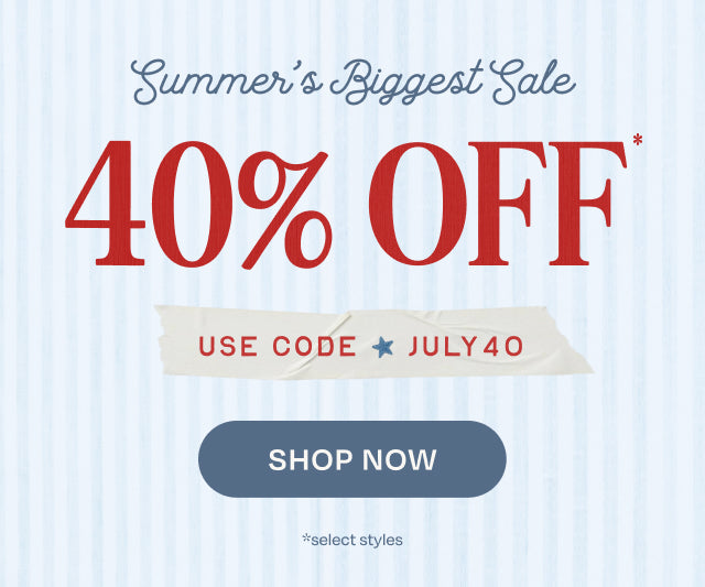 Summer's Biggest Sale 40% OFF* USE CODE: JULY40. Shop Now. *select styles.