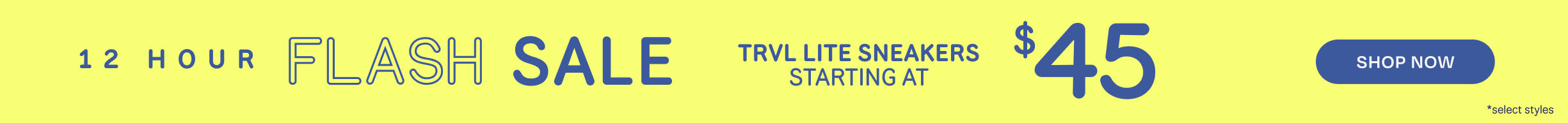 12 HOUR FLASH SALE. TRVL LITE SNEAKERS starting at $45. Shop Now *select styles.