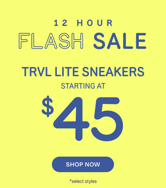 12 HOUR FLASH SALE. TRVL LITE SNEAKERS starting at $45. Shop Now *select styles.