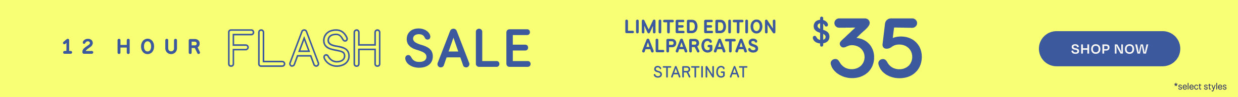 12 HOUR FLASH SALE. LIMITED EDITION ALPARGATAS starting at $35. Shop Now *select styles.