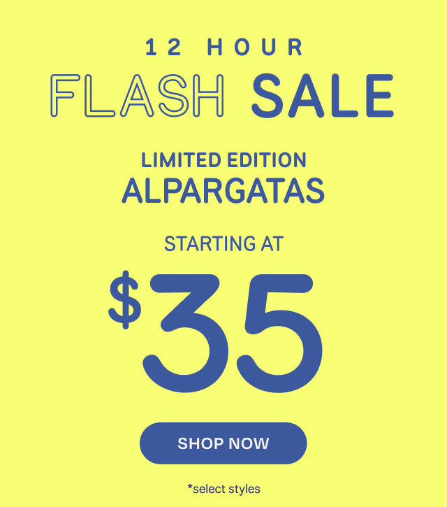 12 HOUR FLASH SALE. LIMITED EDITION ALPARGATAS starting at $35. Shop Now *select styles.