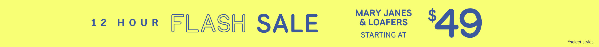 12 HOUR FLASH SALE. MARY JANES & LOAFERS starting at $49 *select styles.