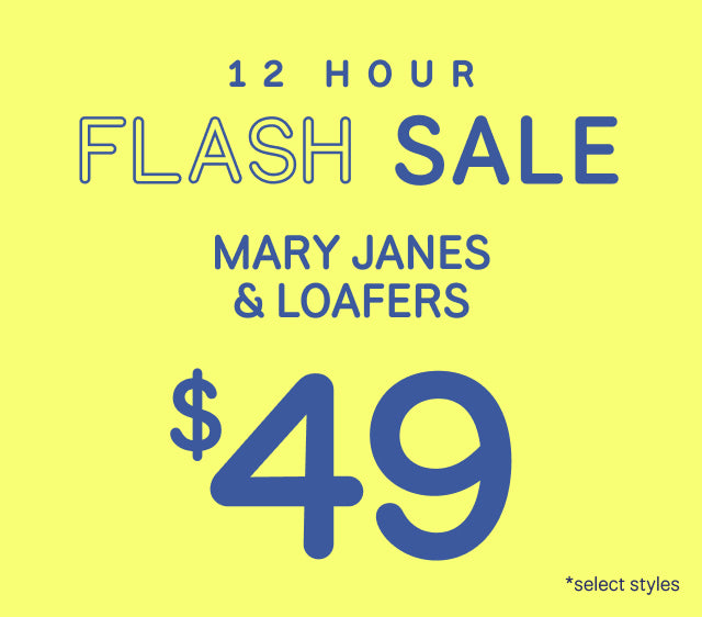 12 HOUR FLASH SALE. MARY JANES & LOAFERS starting at $49 *select styles.