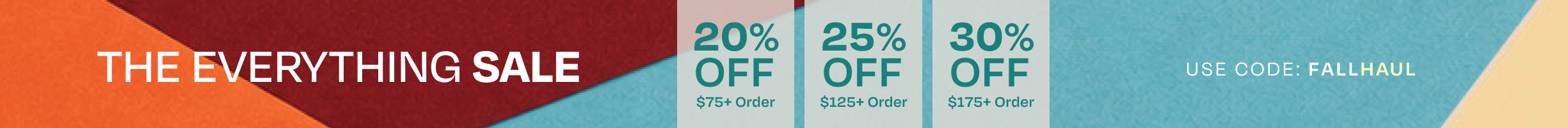 THE EVERYTHING SALE. 20% off $75+ order, 25% off $125+ order, 30% off $175+ order.  Use code: FALLHAUL