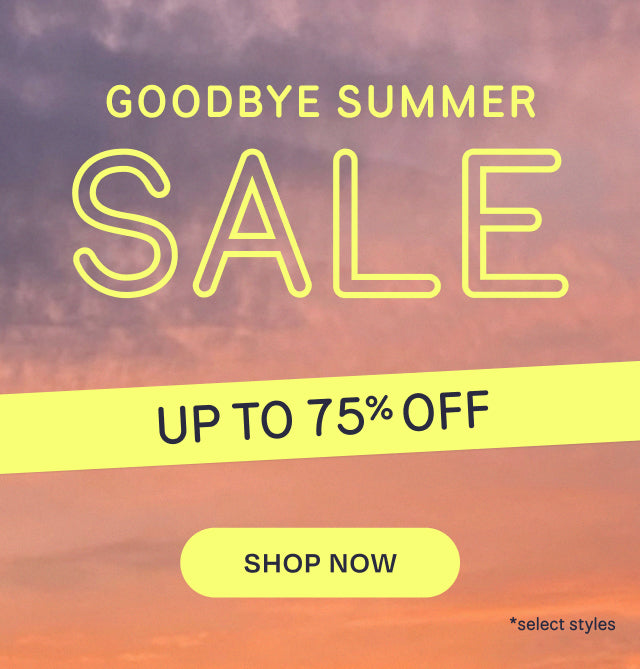 GOODBYE SUMMER SALE. UP TO 75% OFF. SHOP NOW *select styles.