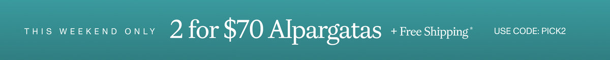 THIS WEEKEND ONLY. 2 for $70 Alpargatas + Free Shipping* MAKE THEM YOURS. Use code: PICK2
