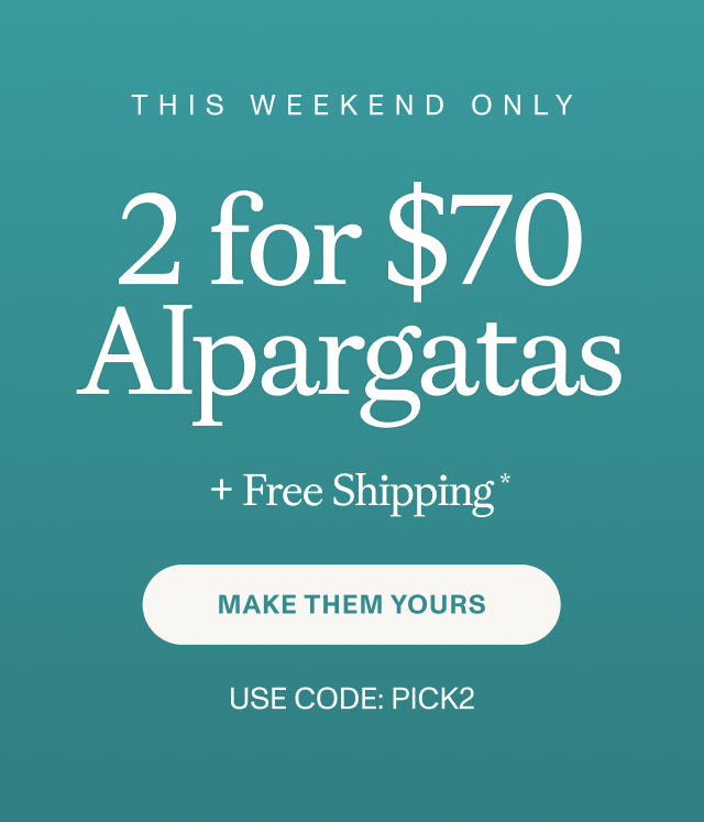 THIS WEEKEND ONLY. 2 for $70 Alpargatas + Free Shipping* MAKE THEM YOURS. Use code: PICK2