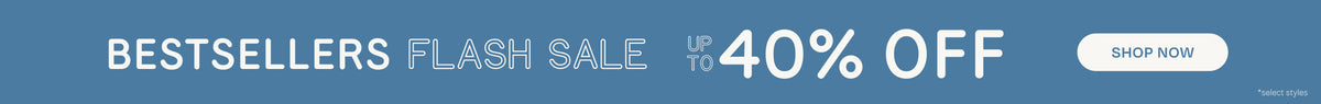 BEST SELLERS FLASH SALE Up to 40% OFF. SHOP NOW *select styles.