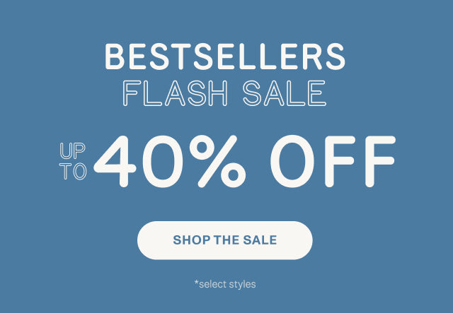 BEST SELLERS FLASH SALE Up to 40% OFF. SHOP NOW *select styles.