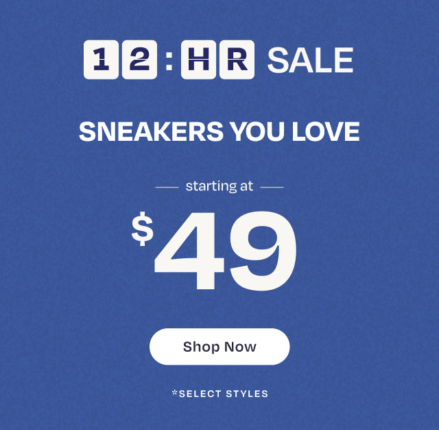 12-hour SALE. SNEAKERS YOU LOVE starting at $49. Shop Now. *select styles.