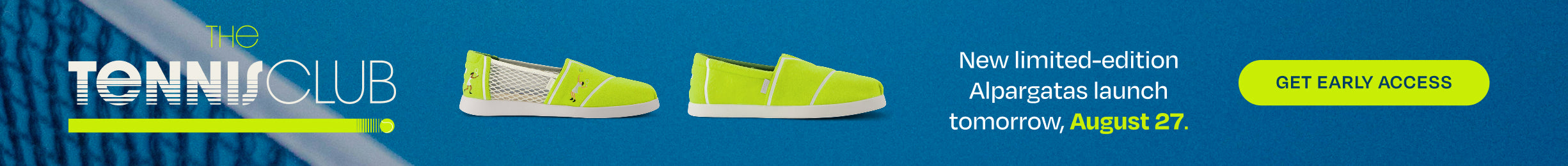 THE TENNIS CLUB. Tennis Alpargatas shown. New limited-edition Alpargatas launch tomorrow, August 27. GET EARLY ACCESS.