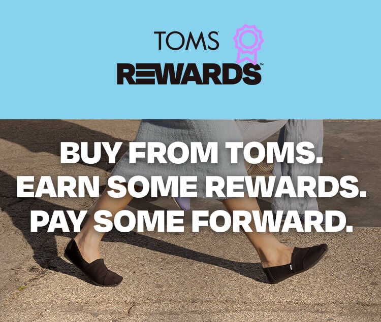 TOMS REWARDS. Buy from TOMS. Earn some rewards. Pay some forward. 