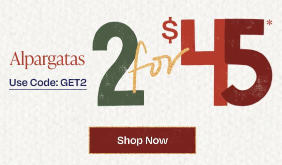 Alpargatas. Use Code: GET2. 2 for $45*. Twice the comfort, double the joy. Shop now.