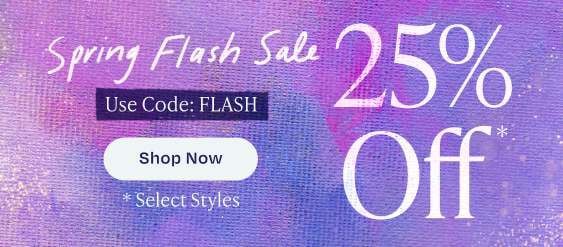 Spring Flash Sale. Use Code: FLASH. Shop Now. *Select Styles. 25% Off*