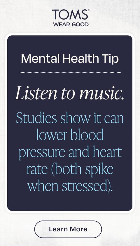 Mental Health Tip. Listen to music. Studies show it can lower blood pressure and heart rate (both spike when stressed). Learn More.