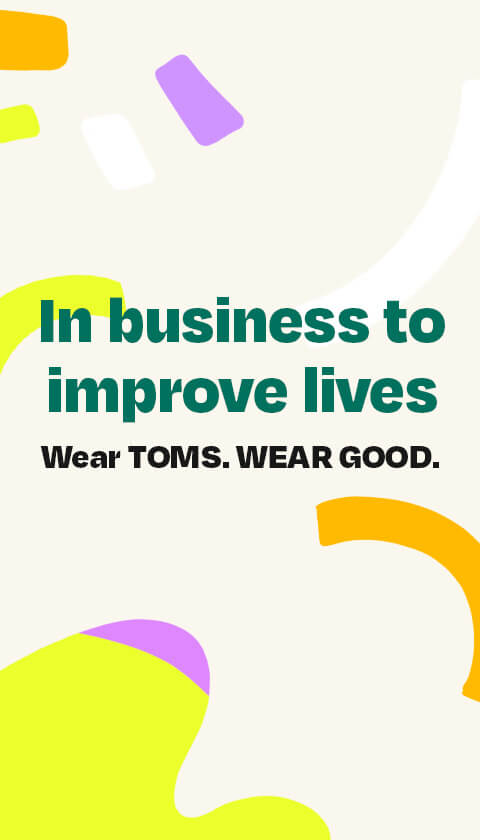 In business to improve lives. Wear TOMS. WEAR GOOD.