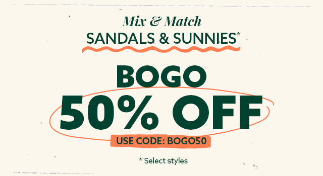 Mix and Match Sandals and Sunnies. Select styles. BOGO 50% OFF. Use Code: BOGO50.
