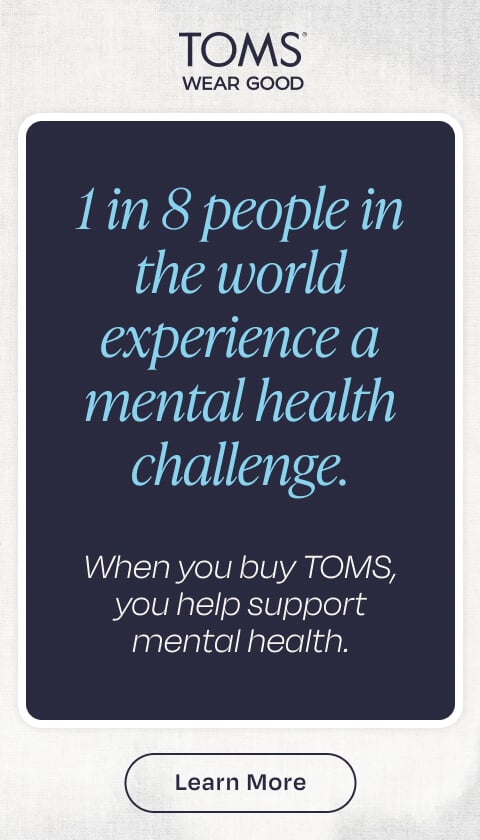 1 in 8 people in the world experience a mental health challenge. When you buy TOMS, you help support mental health. Learn More.