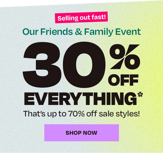 Selling Out Fast - Friends and Family 30 off Everything